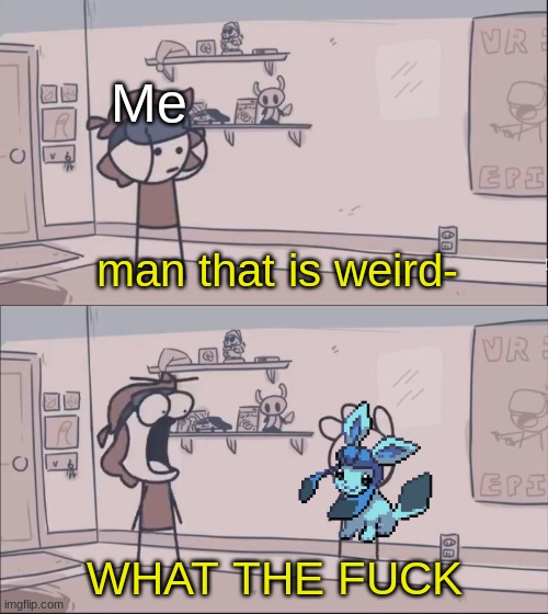 Man That Is Weird WHAT THE F | Me | image tagged in man that is weird what the f | made w/ Imgflip meme maker
