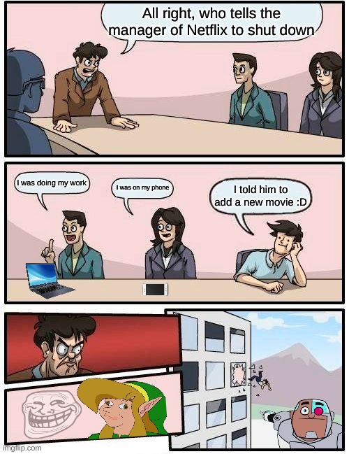 Netflix | All right, who tells the manager of Netflix to shut down; I was doing my work; I was on my phone; I told him to add a new movie :D | image tagged in memes,boardroom meeting suggestion | made w/ Imgflip meme maker