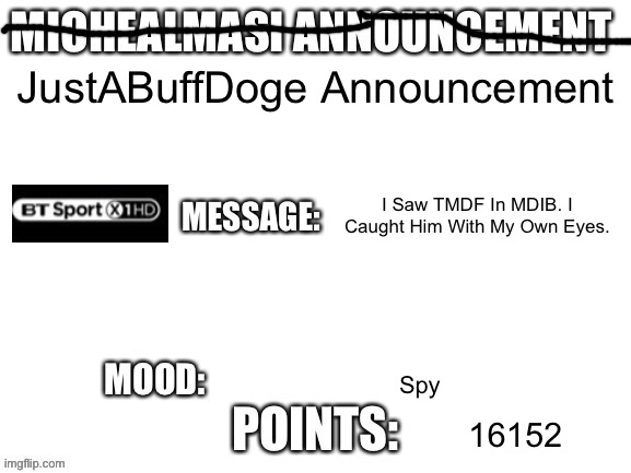 the same but fixed | JustABuffDoge Announcement; I Saw TMDF In MDIB. I Caught Him With My Own Eyes. Spy; 16152 | image tagged in my announcement template | made w/ Imgflip meme maker