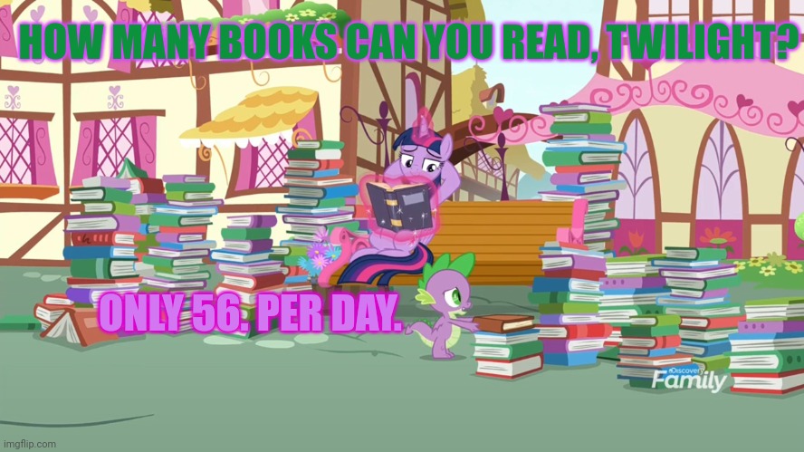 Stop it. Get some help | HOW MANY BOOKS CAN YOU READ, TWILIGHT? ONLY 56. PER DAY. | image tagged in twilight sparkle,loves,books,so much books | made w/ Imgflip meme maker