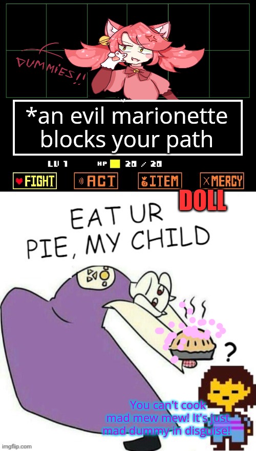 But why? Why would you do that? | *an evil marionette blocks your path; DOLL; You can't cook mad mew mew! It's just mad dummy in disguise! | image tagged in toriel makes pies,mad mew mew,stop it,stop it get some help,undertale | made w/ Imgflip meme maker