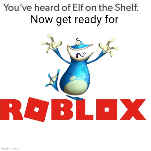 Globox on Roblox | Now get ready for | image tagged in rayman,roblox,globox,you've heard of elf on the shelf | made w/ Imgflip meme maker