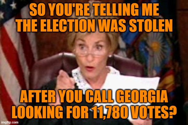 Judge Judy pointing glasses | SO YOU'RE TELLING ME THE ELECTION WAS STOLEN AFTER YOU CALL GEORGIA LOOKING FOR 11,780 VOTES? | image tagged in judge judy pointing glasses | made w/ Imgflip meme maker