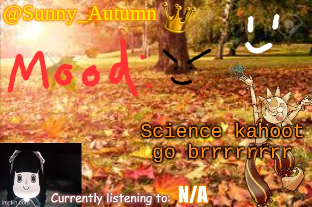 I'll post the results when I'll done :D | Science kahoot go brrrrrrrr; N/A | image tagged in sunny_autumn sun's autumn temp | made w/ Imgflip meme maker