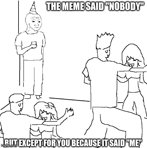 you are 1% chance in the meme | THE MEME SAID "NOBODY"; BUT EXCEPT FOR YOU BECAUSE IT SAID "ME" | image tagged in they don't know,alone,party,memes | made w/ Imgflip meme maker