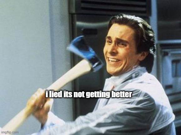 American Psycho | i lied its not getting better | image tagged in american psycho | made w/ Imgflip meme maker