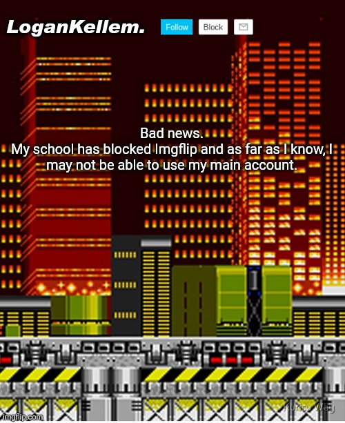 Imgflip is one of the few ways I can communicate with others. | Bad news.
My school has blocked Imgflip and as far as I know, I may not be able to use my main account. | image tagged in logankellem announcement temp | made w/ Imgflip meme maker
