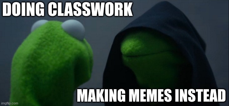 Evil Kermit | DOING CLASSWORK; MAKING MEMES INSTEAD | image tagged in memes,evil kermit | made w/ Imgflip meme maker