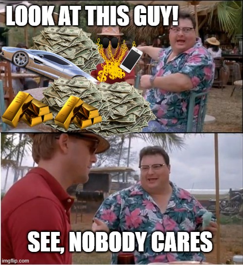 See, Nobody Cares | LOOK AT THIS GUY! SEE, NOBODY CARES | image tagged in memes,see nobody cares,funny memes,money,car,money money | made w/ Imgflip meme maker