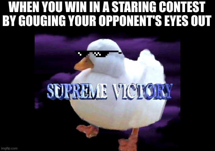 Supreme Victory Duck | WHEN YOU WIN IN A STARING CONTEST BY GOUGING YOUR OPPONENT'S EYES OUT | image tagged in supreme victory duck | made w/ Imgflip meme maker