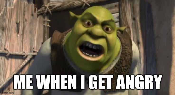 ... | ME WHEN I GET ANGRY | image tagged in shrek what are you doing in my swamp | made w/ Imgflip meme maker