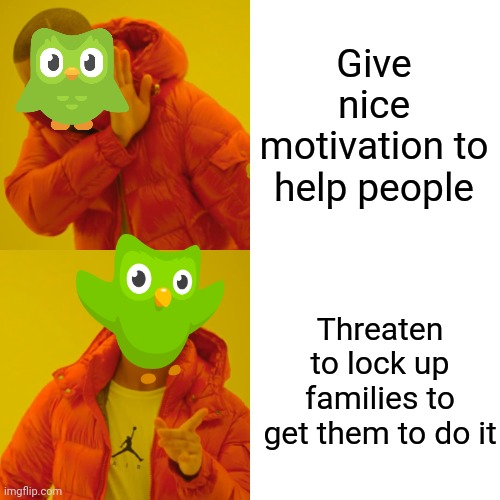 Drake Hotline Bling | Give nice motivation to help people; Threaten to lock up families to get them to do it | image tagged in memes,drake hotline bling | made w/ Imgflip meme maker