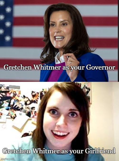 We've seen that face before | Gretchen Whitmer as your Governor; Gretchen Whitmer as your Girlfriend | image tagged in crazy ex girlfriend,political meme,conservatives,michigan | made w/ Imgflip meme maker