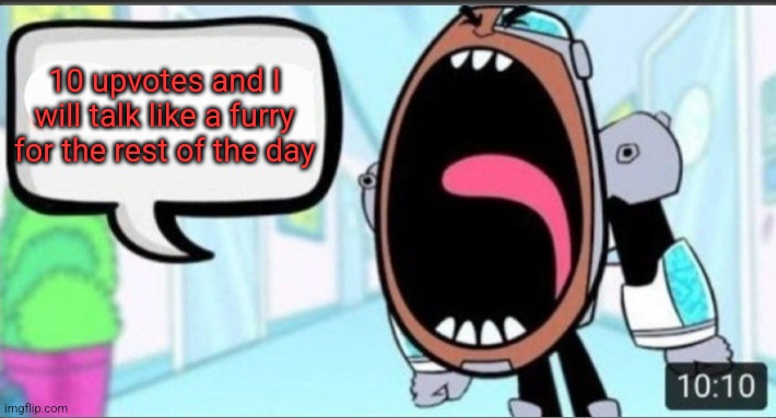 Cyborg Shouting Blank | 10 upvotes and I will talk like a furry for the rest of the day | image tagged in cyborg shouting blank | made w/ Imgflip meme maker