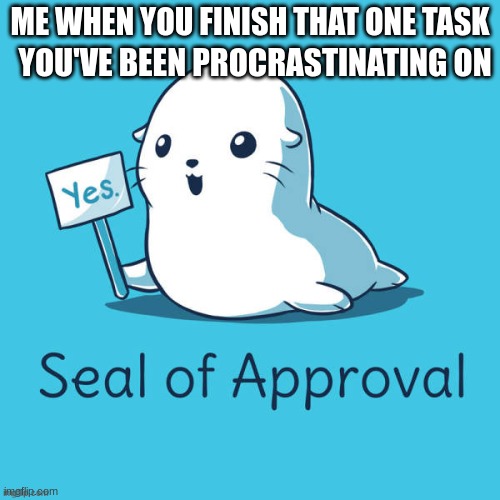 no this in not a among us meme | YOU'VE BEEN PROCRASTINATING ON; ME WHEN YOU FINISH THAT ONE TASK | image tagged in happy | made w/ Imgflip meme maker