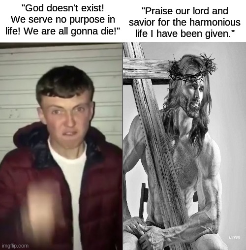 Cry about it, Athiests. | "Praise our lord and savior for the harmonious life I have been given."; "God doesn't exist! We serve no purpose in life! We are all gonna die!" | image tagged in average fan vs average enjoyer | made w/ Imgflip meme maker