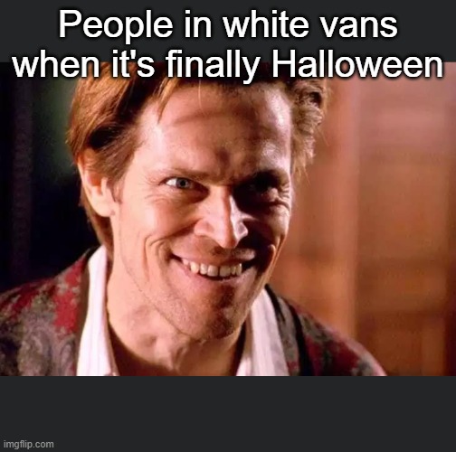 The White man in the white van | People in white vans when it's finally Halloween | image tagged in crazy dafoe | made w/ Imgflip meme maker