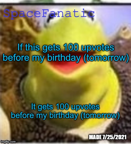 Ye Olde Announcements | If this gets 100 upvotes before my birthday (tomorrow); It gets 100 upvotes before my birthday (tomorrow) | image tagged in spacefanatic announcement temp | made w/ Imgflip meme maker