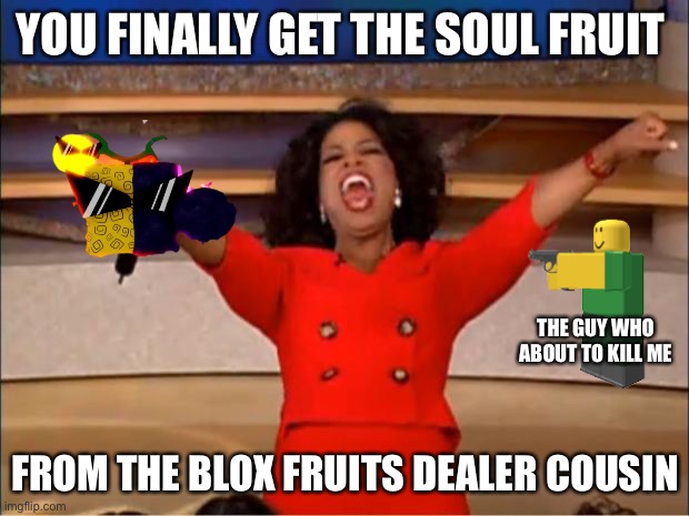 Oprah You Get A Meme | YOU FINALLY GET THE SOUL FRUIT; THE GUY WHO ABOUT TO KILL ME; FROM THE BLOX FRUITS DEALER COUSIN | image tagged in memes,oprah you get a | made w/ Imgflip meme maker