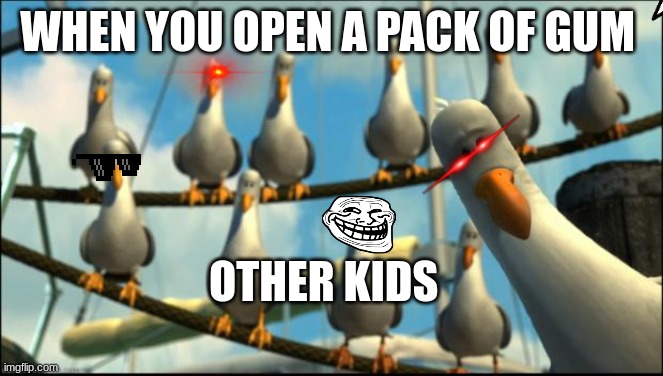 Nemo Seagulls Mine | WHEN YOU OPEN A PACK OF GUM; OTHER KIDS | image tagged in nemo seagulls mine | made w/ Imgflip meme maker