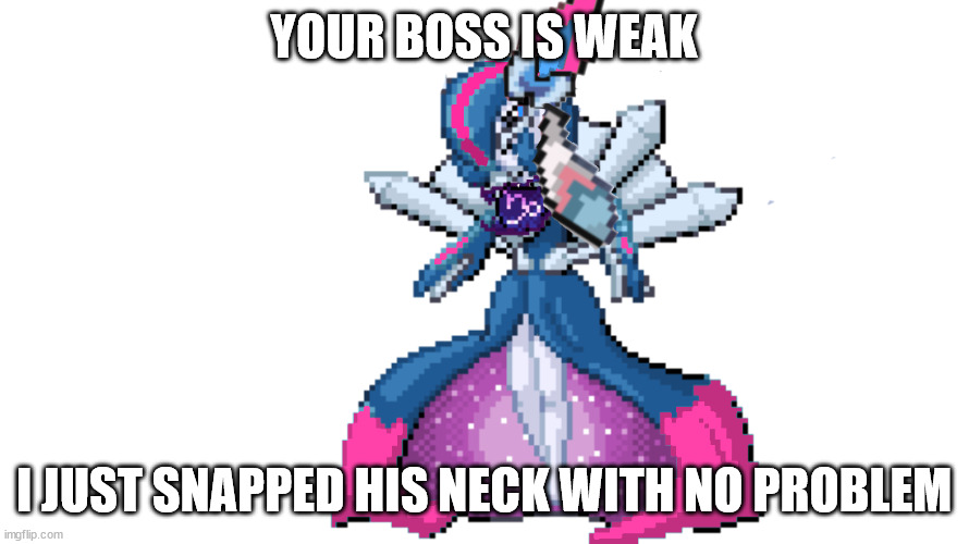 sylceon's true god form | YOUR BOSS IS WEAK I JUST SNAPPED HIS NECK WITH NO PROBLEM | image tagged in sylceon's true god form | made w/ Imgflip meme maker