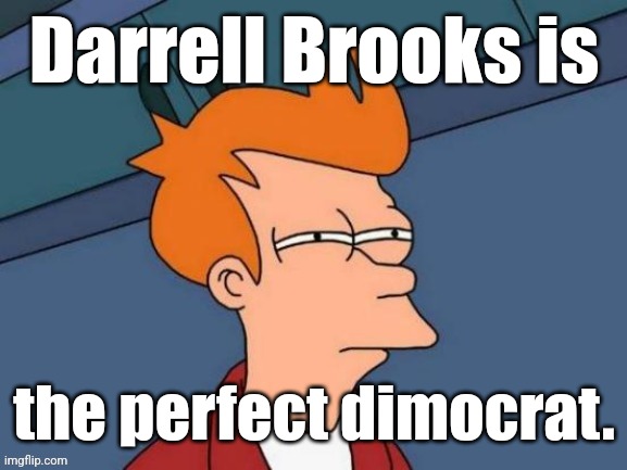 Fry is not sure... | Darrell Brooks is the perfect dimocrat. | image tagged in fry is not sure | made w/ Imgflip meme maker