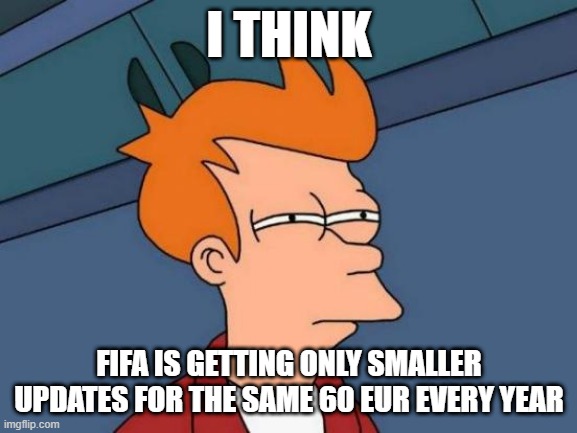EA SPORTS | I THINK; FIFA IS GETTING ONLY SMALLER UPDATES FOR THE SAME 60 EUR EVERY YEAR | image tagged in memes,futurama fry | made w/ Imgflip meme maker