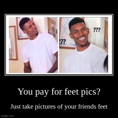 Feet guys be like | image tagged in funny,demotivationals | made w/ Imgflip demotivational maker