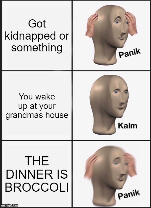 BROCCOLI | Got kidnapped or something; You wake up at your grandmas house; THE DINNER IS BROCCOLI | image tagged in memes,panik kalm panik | made w/ Imgflip meme maker