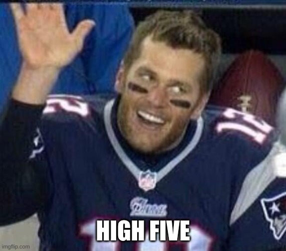 Tom Brady Waiting For A High Five | HIGH FIVE | image tagged in tom brady waiting for a high five | made w/ Imgflip meme maker