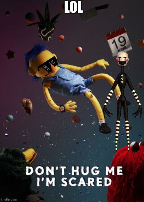 idk | LOL | image tagged in don't hug me i'm scared,dhmis | made w/ Imgflip meme maker