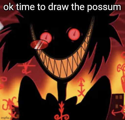 insanity | ok time to draw the possum | image tagged in insanity | made w/ Imgflip meme maker