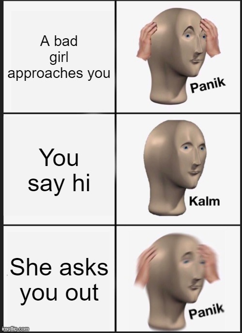 Panik Kalm Panik | A bad girl approaches you; You say hi; She asks you out | image tagged in memes,panik kalm panik | made w/ Imgflip meme maker