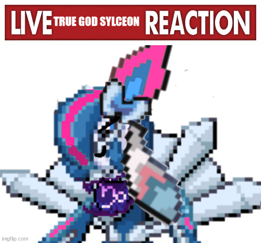 TRUE GOD SYLCEON | image tagged in live x reaction,sylceon's true god form | made w/ Imgflip meme maker