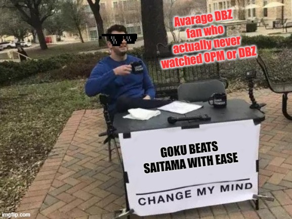 Change My Mind |  Avarage DBZ fan who actually never watched OPM or DBZ; GOKU BEATS SAITAMA WITH EASE | image tagged in memes,change my mind,dbz,one punch man | made w/ Imgflip meme maker