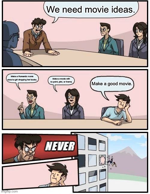 Make good movies!!! | We need movie ideas. Make a Romantic movie about a girl dropping her books. Make a movie with no point, plot, or theme. Make a good movie. NEVER | image tagged in memes,boardroom meeting suggestion | made w/ Imgflip meme maker