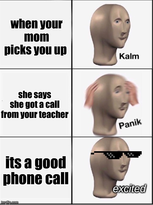 Reverse kalm panik | when your mom picks you up; she says she got a call from your teacher; its a good phone call; excited | image tagged in reverse kalm panik | made w/ Imgflip meme maker