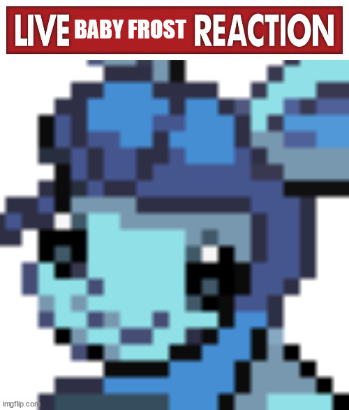 BABY FROST | image tagged in live x reaction,baby frost | made w/ Imgflip meme maker