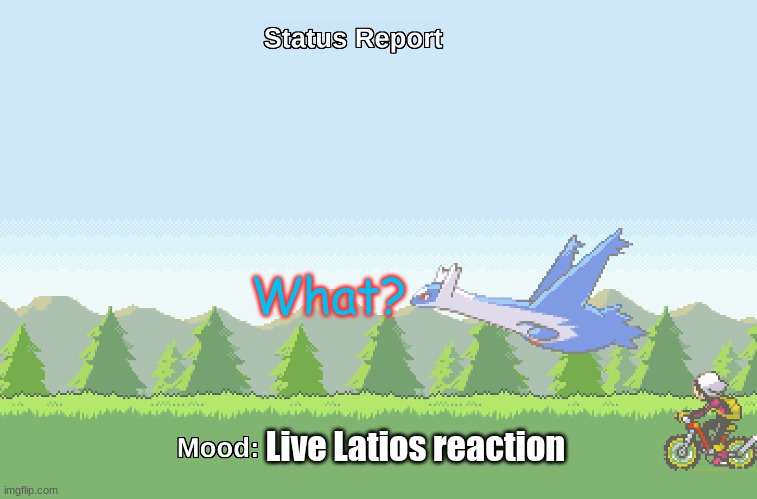Latios' s Status report | What? Live Latios reaction | image tagged in latios' s status report | made w/ Imgflip meme maker