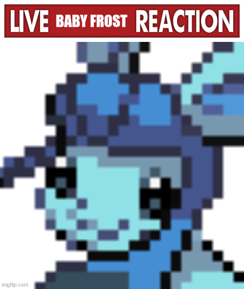 BABY FROST | image tagged in live x reaction,baby frost | made w/ Imgflip meme maker