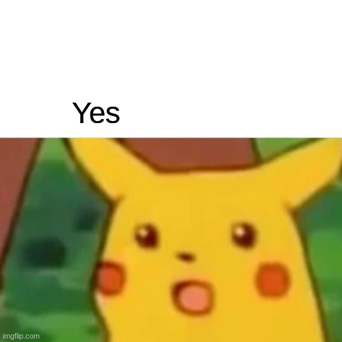 Yes | image tagged in memes,surprised pikachu | made w/ Imgflip meme maker
