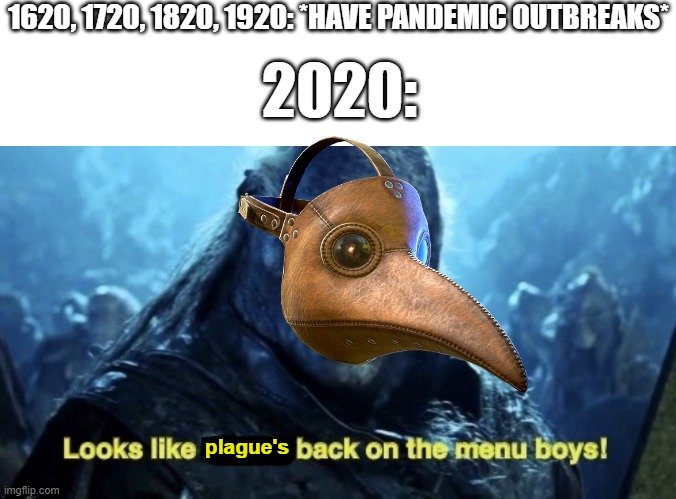 1620, 1720, 1820, 1920: *HAVE PANDEMIC OUTBREAKS*; 2020:; plague's | image tagged in memes,blank transparent square,looks like meat s back on the menu boys,covid-19,2020 | made w/ Imgflip meme maker