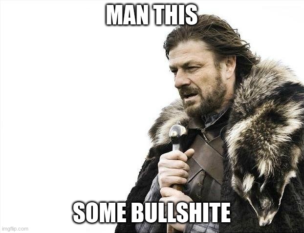 Me rn | MAN THIS; SOME BULLSHITE | image tagged in memes,brace yourselves x is coming | made w/ Imgflip meme maker