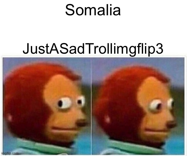Monkey Puppet Meme | Somalia; JustASadTrollimgflip3 | image tagged in memes,monkey puppet | made w/ Imgflip meme maker