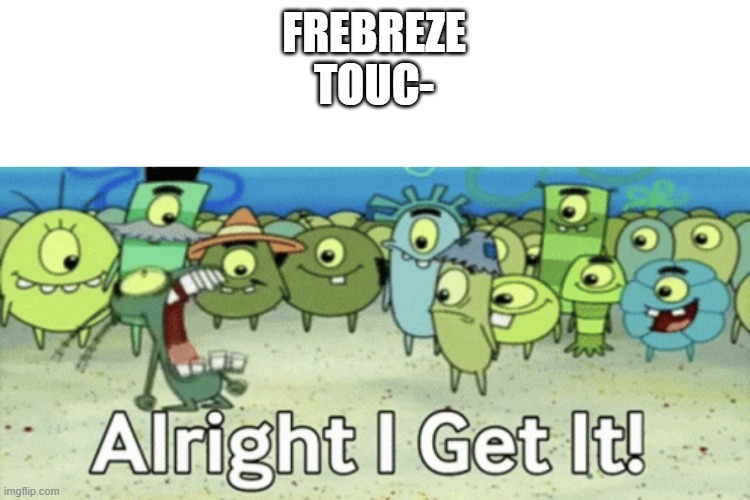 Frebreze touch why | FREBREZE TOUC- | image tagged in alright i get it,smell | made w/ Imgflip meme maker