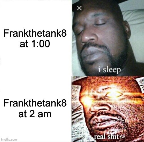 Sleeping Shaq Meme | Frankthetank8 at 1:00; Frankthetank8 at 2 am | image tagged in memes,sleeping shaq | made w/ Imgflip meme maker