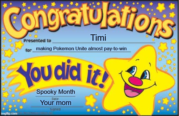 Happy Star Congratulations Meme | Timi; making Pokemon Unite almost pay-to-win; Spooky Month; Your mom | image tagged in memes,happy star congratulations,pokemon memes | made w/ Imgflip meme maker