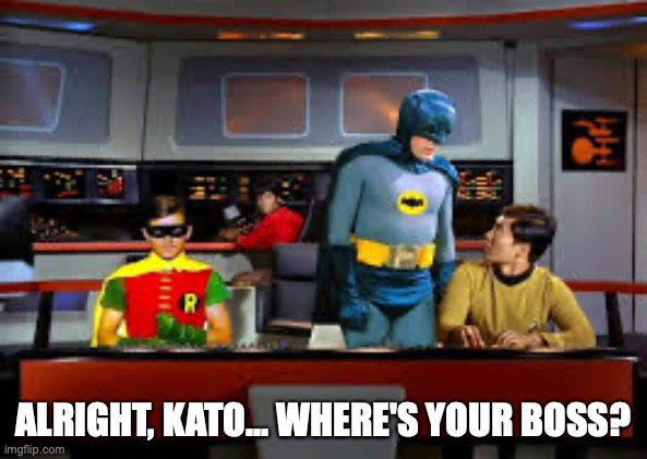 Meanwhile, onboard the Enterprise... | ALRIGHT, KATO... WHERE'S YOUR BOSS? | image tagged in batman,kato,green hornet | made w/ Imgflip meme maker