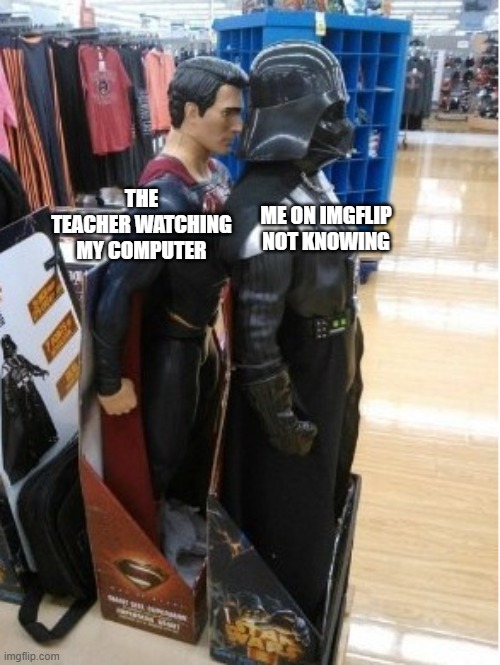... | THE TEACHER WATCHING MY COMPUTER; ME ON IMGFLIP NOT KNOWING | image tagged in superman behind darth vader,superman,darth vader,dc,star wars,school | made w/ Imgflip meme maker
