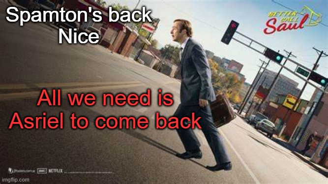 Better Call Saul template | Spamton's back
Nice; All we need is Asriel to come back | image tagged in better call saul template | made w/ Imgflip meme maker